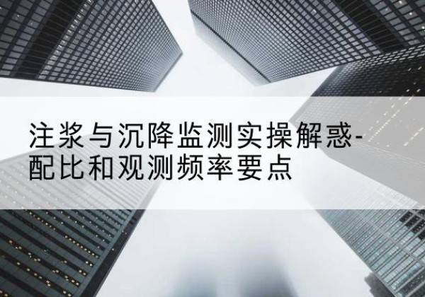 古蔺水泥浆配比不当会不会造成注浆管堵管？-注浆与沉降监测实操解惑-配比和观测频率要点